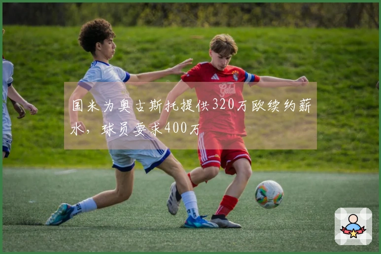 国米为奥古斯托提供320万欧续约薪水，球员要求400万