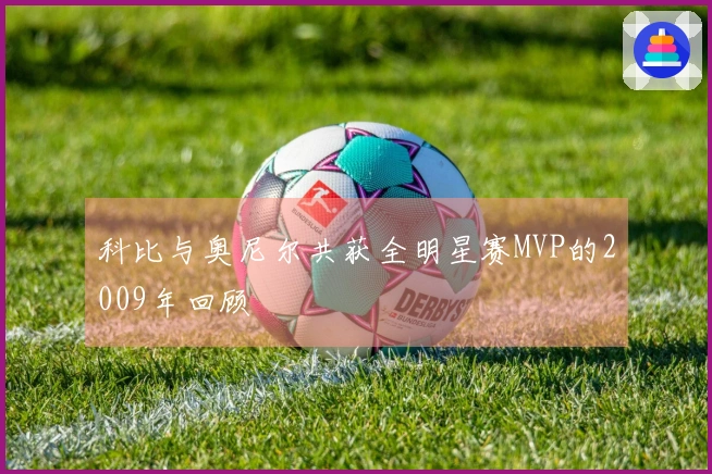 科比与奥尼尔共获全明星赛MVP的2009年回顾