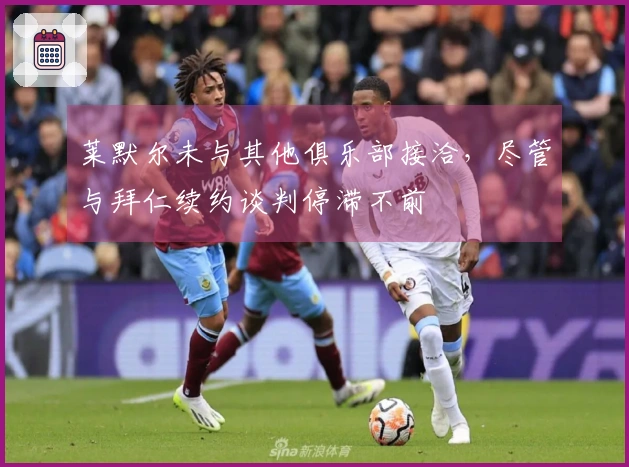 莱默尔未与其他俱乐部接洽，尽管与拜仁续约谈判停滞不前