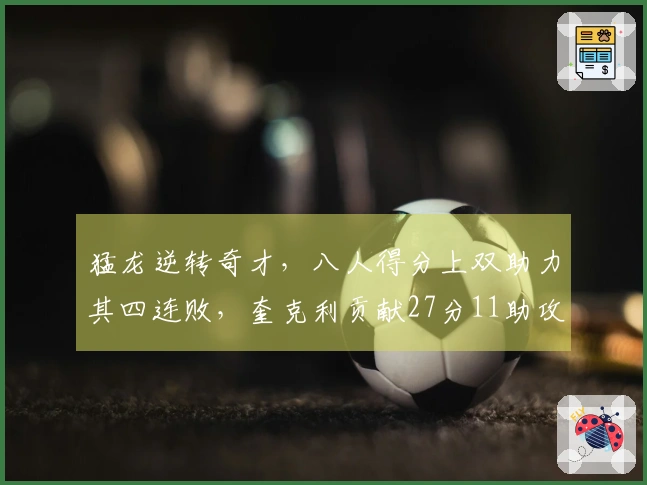 猛龙逆转奇才，八人得分上双助力其四连败，奎克利贡献27分11助攻，莺歌拿下24分