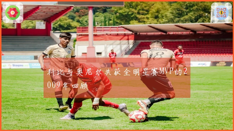 科比与奥尼尔共获全明星赛MVP的2009年回顾