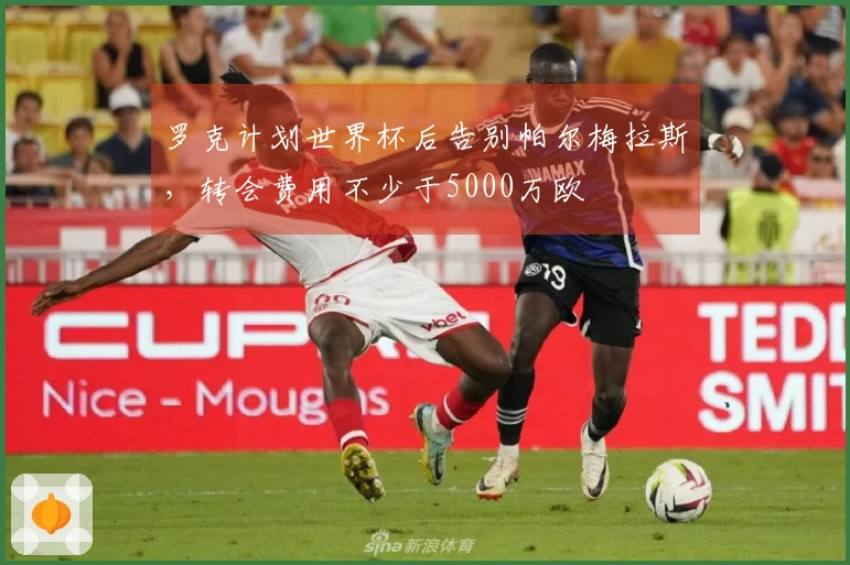 罗克计划世界杯后告别帕尔梅拉斯，转会费用不少于5000万欧