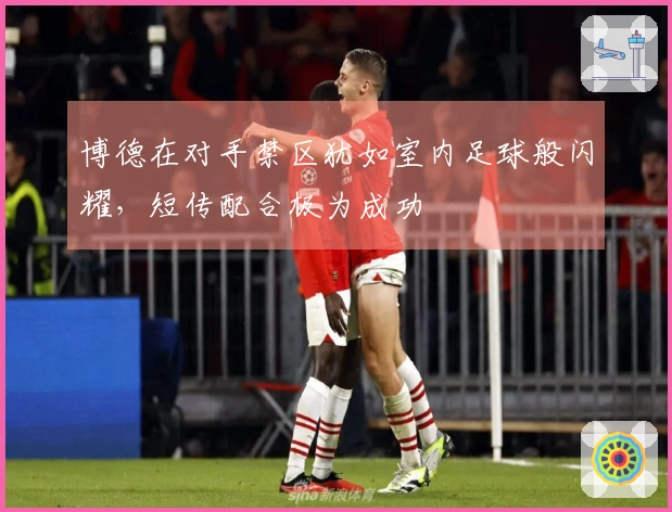 博德在对手禁区犹如室内足球般闪耀，短传配合极为成功