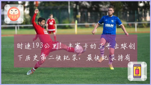时速193公里！丰塞卡的正手击球创下历史第二快纪录，最快纪录持有者是谁？