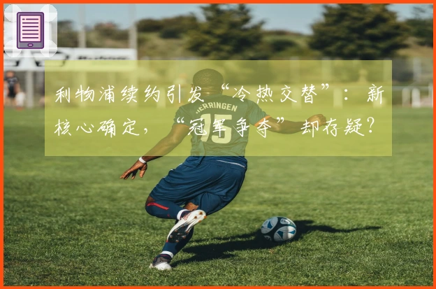 利物浦续约引发“冷热交替”：新核心确定，“冠军争夺”却存疑？