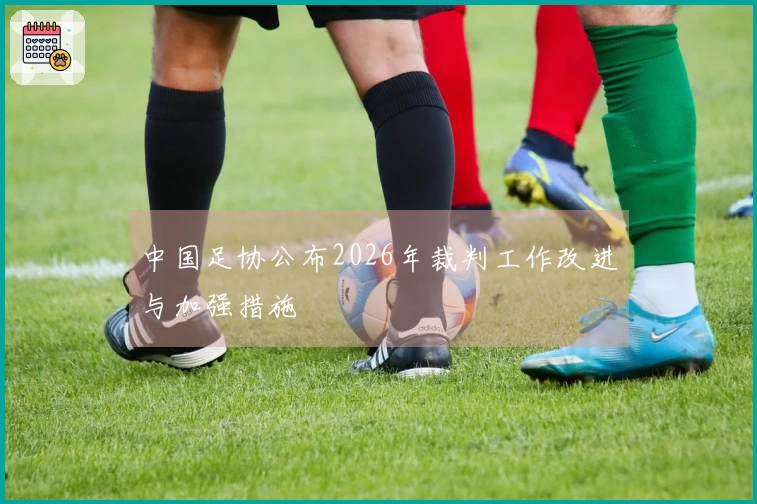 中国足协公布2026年裁判工作改进与加强措施