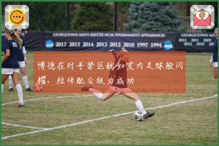 博德在对手禁区犹如室内足球般闪耀，短传配合极为成功