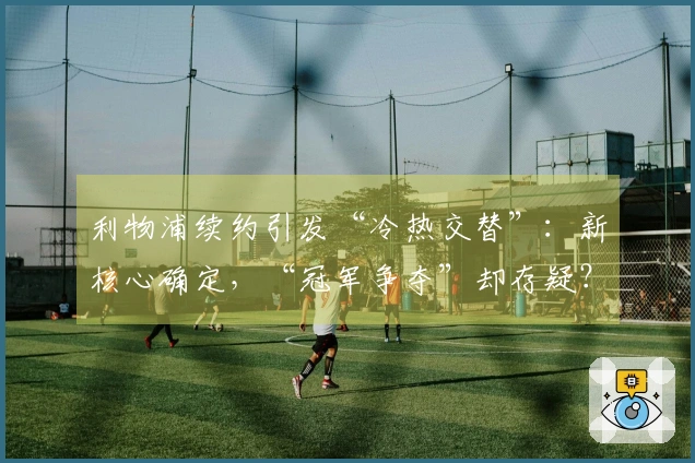 利物浦续约引发“冷热交替”：新核心确定，“冠军争夺”却存疑？