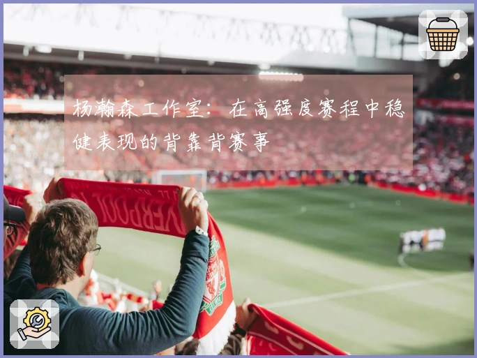 杨瀚森工作室：在高强度赛程中稳健表现的背靠背赛事