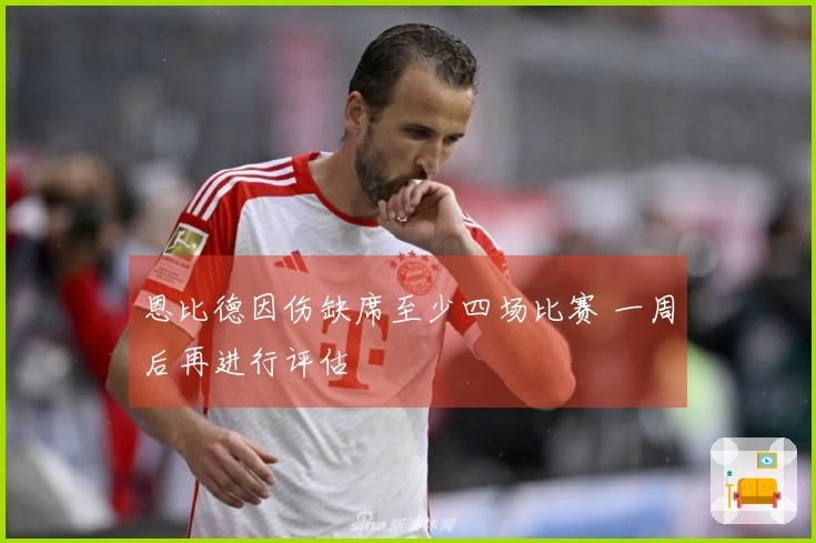 恩比德因伤缺席至少四场比赛 一周后再进行评估